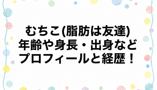 むちこ(脂肪は友達)の年齢や身長・出身などプロフィールと経歴！
