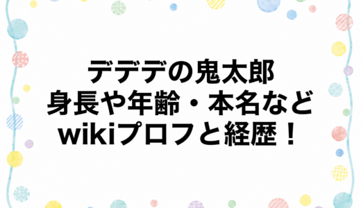 デデデの鬼太郎の身長や年齢・本名などwikiプロフと経歴！