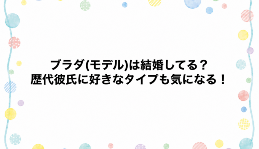 ブラダ(モデル)は結婚してる？歴代彼氏に好きなタイプも気になる！