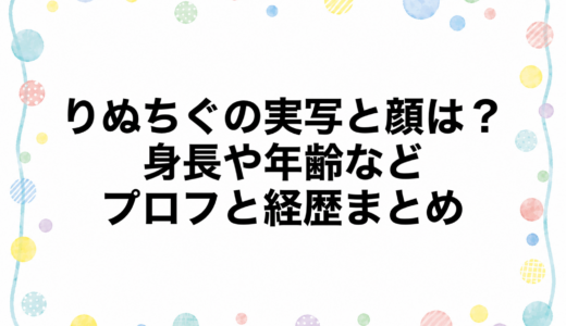 りぬちぐの実写と顔は？身長や年齢などプロフと経歴まとめ