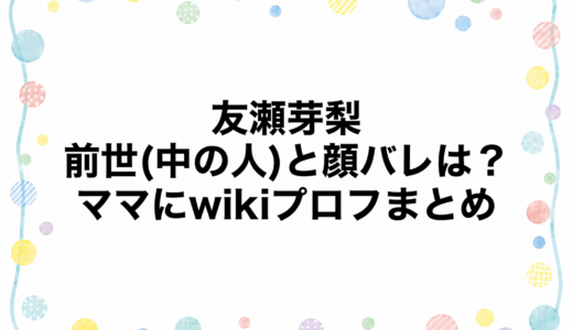 友瀬芽梨の前世(中の人)と顔バレは？ママにwikiプロフまとめ