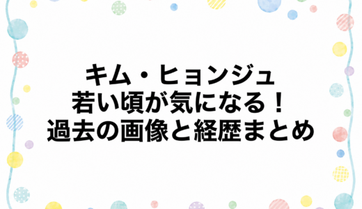 キム・ヒョンジュの若い頃が気になる！過去の画像と経歴まとめ