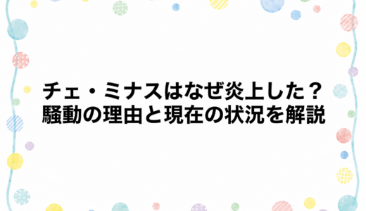 チェ・ミナスはなぜ炎上した？騒動の理由と現在の状況を解説