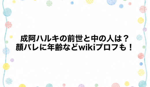 成阿ハルキの前世と中の人は？顔バレに年齢などwikiプロフも！