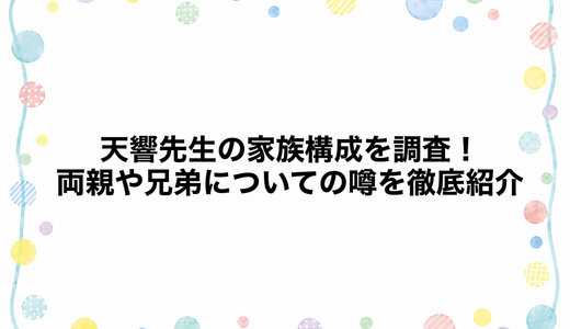 天響先生の家族構成を調査！両親や兄弟についての噂を徹底紹介
