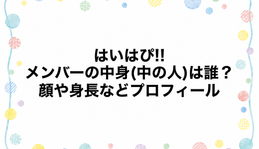 はいはぴ!!メンバーの中身(中の人)は誰？顔や身長などプロフィール
