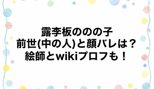 露李板ののの子の前世(中の人)と顔バレは？絵師とwikiプロフも！