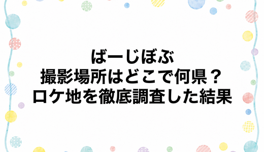 ばーじぼぶの撮影場所はどこで何県？ロケ地を徹底調査した結果