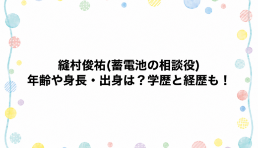 縫村俊祐(蓄電池の相談役)の年齢や身長・出身は？学歴と経歴も！