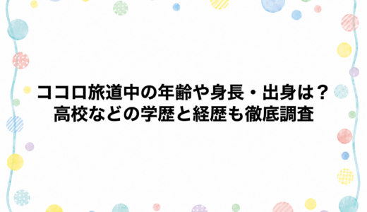 ココロ旅道中の年齢や身長・出身は？高校などの学歴と経歴も徹底調査
