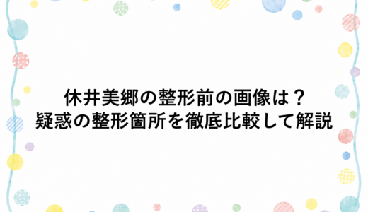 休井美郷の整形前の画像は？疑惑の整形箇所を徹底比較して解説