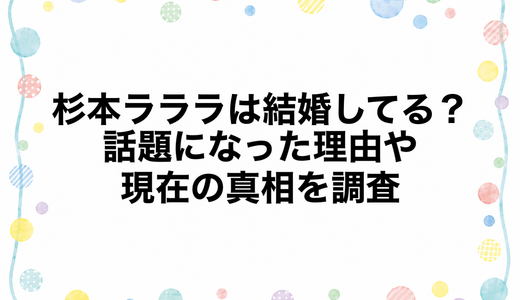 杉本ラララは結婚してる？話題になった理由や現在の真相を調査