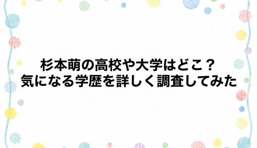 杉本萌の高校や大学はどこ？気になる学歴を詳しく調査してみた