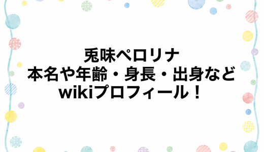 兎味ペロリナの本名や年齢・身長・出身などwikiプロフィール！