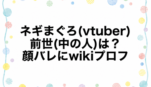 ネギまぐろ(vtuber)の前世(中の人)は？顔バレにwikiプロフ