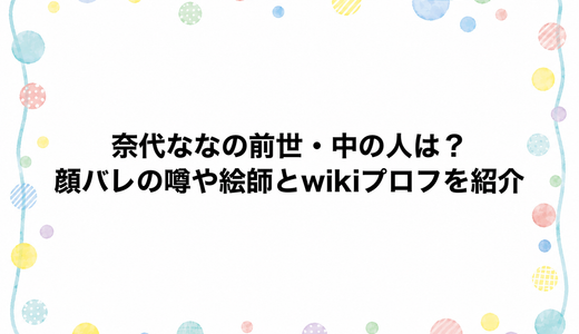奈代ななの前世・中の人は？顔バレの噂や絵師とwikiプロフを紹介