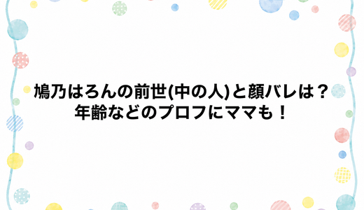 鳩乃はろんの前世(中の人)と顔バレは？年齢などのプロフにママも！