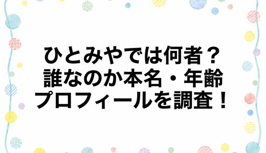 ひとみやでは何者？誰なのか本名・年齢・プロフィールを調査！