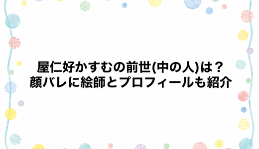 屋仁好かすむの前世(中の人)は？顔バレに絵師とプロフィールも紹介