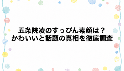 五条院凌のすっぴん素顔は？かわいいと話題の真相を徹底調査