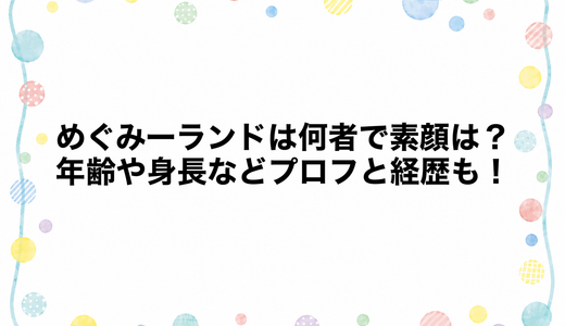 めぐみーランドは何者で素顔は？年齢や身長などプロフと経歴も！