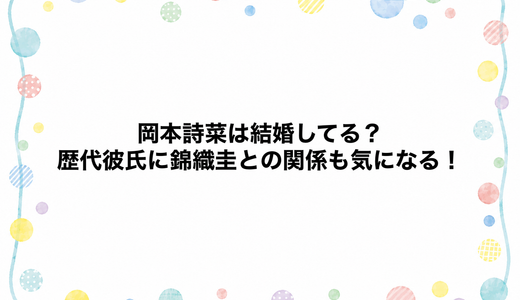 岡本詩菜は結婚してる？歴代彼氏に錦織圭との関係も気になる！