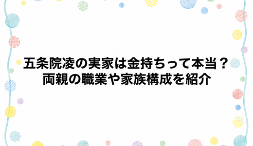 五条院凌の実家は金持ちって本当？両親の職業や家族構成を紹介