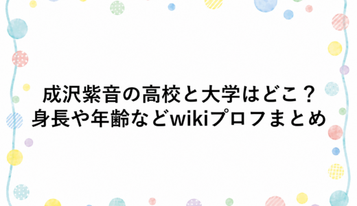 成沢紫音の高校と大学はどこ？身長や年齢などwikiプロフまとめ