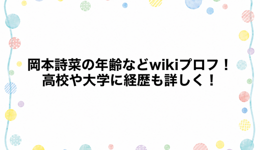 岡本詩菜の年齢などwikiプロフ！高校や大学に経歴も詳しく！