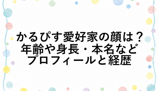 かるぴす愛好家の顔は？年齢や身長・本名などプロフィールと経歴