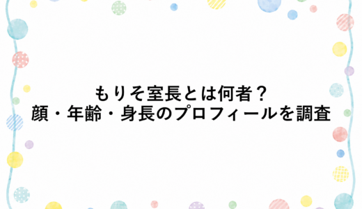 もりそ室長とは何者？顔・年齢・身長のプロフィールを調査