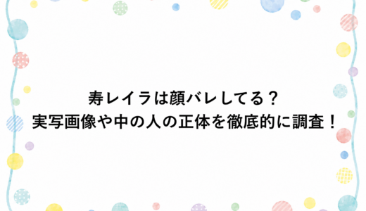 寿レイラは顔バレしてる？実写画像や中の人の正体を徹底的に調査！