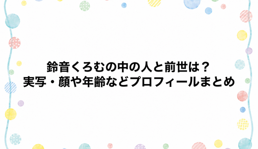 鈴音くろむの中の人と前世は？実写・顔や年齢などプロフィールまとめ