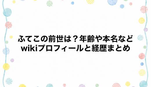 ふてこの前世は？年齢や本名などwikiプロフィールと経歴まとめ