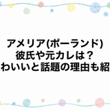 アメリア(ポーランド)の彼氏や元カレは？かわいいと話題の理由も紹介