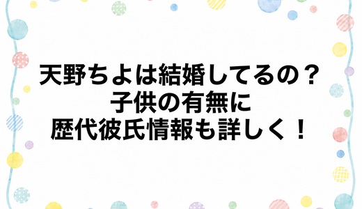 天野ちよは結婚してるの？子供の有無に歴代彼氏情報も詳しく！