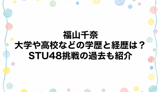 福山千奈の大学や高校などの学歴と経歴は？STU48挑戦の過去も紹介