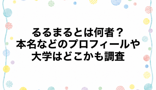 るるまるとは何者？本名などのプロフィールや大学はどこかも調査