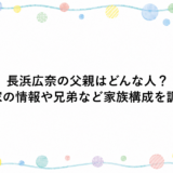 長浜広奈の父親はどんな人？実家の情報や兄弟など家族構成を調査