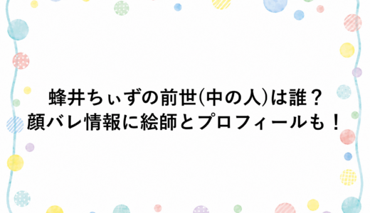 蜂井ちぃずの前世(中の人)は誰？顔バレ情報に絵師とプロフィールも！