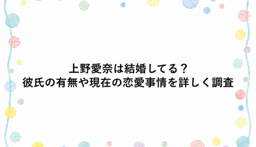 上野愛奈は結婚してる？彼氏の有無や現在の恋愛事情を詳しく調査