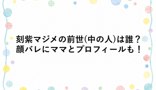 刻紫マジメの前世(中の人)は誰？顔バレにママとプロフィールも！