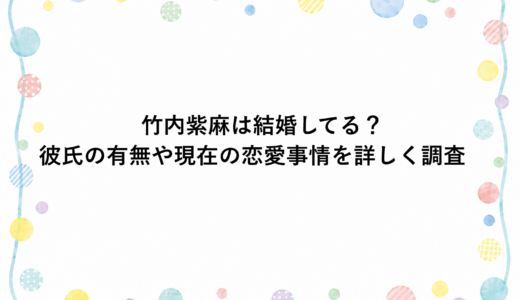竹内紫麻は結婚してる？彼氏の有無や現在の恋愛事情を詳しく調査