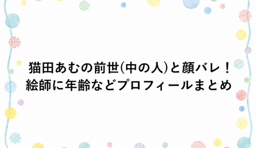 猫田あむの前世(中の人)と顔バレ！絵師に年齢などプロフィールまとめ