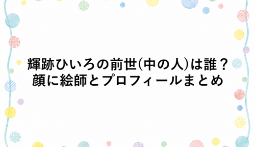 輝跡ひいろの前世(中の人)は誰？顔に絵師とプロフィールまとめ